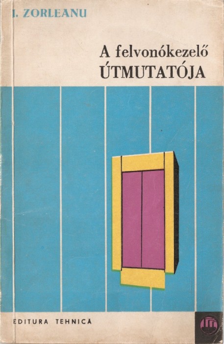 Ing. IANCU ZORLEANU - A FELVONOKEZELO UTMUTATOJA / CALAUZA ASCENSORISTULUI { 1972 - lb. maghiara - TIRAJ REDUS: 560 EX. ! - ASCENSOARE}