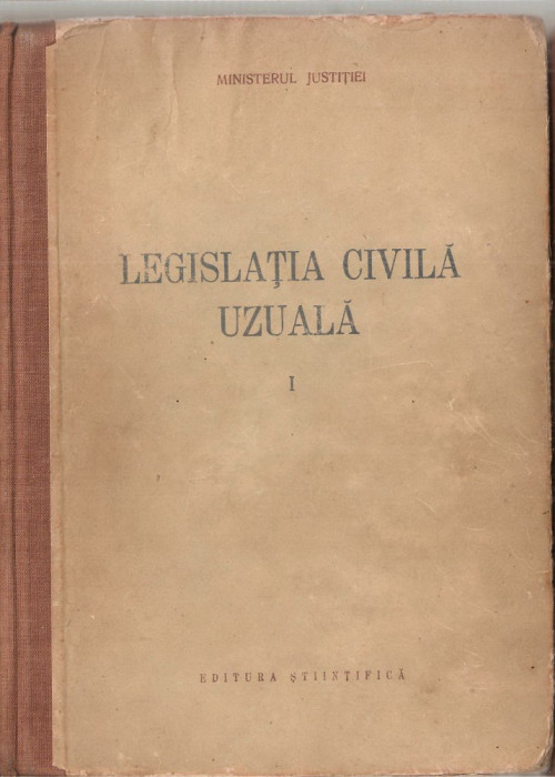 (C4287) LEGISLATIA CIVILA UZUALA, VOL.1, EDITURA STIINTIFICA, 1956, TEXTE OFICIALE CU MODIFICARILE PANA LA DATA DE 1 AUGUST 1956