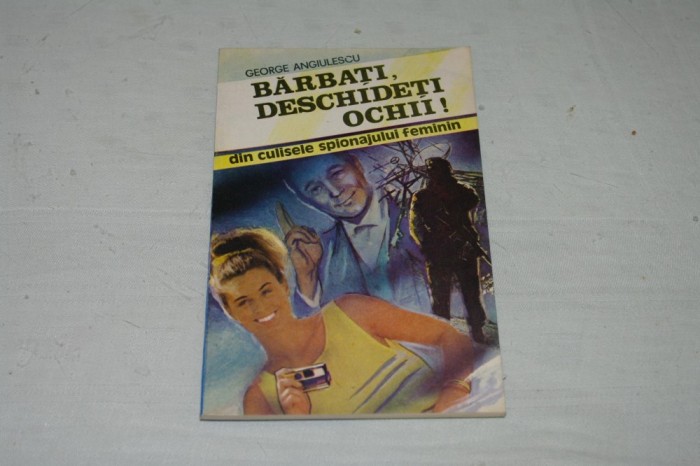 Barbati, deschideti ochii ! - Din culisele spionajului feminin - George Angiulescu - Editura militara - 1992