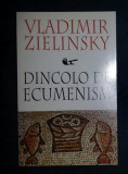 Vladimir Zielinsky DINCOLO DE ECUMENISM Ed. Anastasia 1998