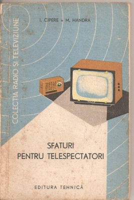 (C4405) SFATURI PENTRU TELESPECTATORI DE I. CIPERE SI M. HANDRA, EDITURA TEHNICA, 1965 foto