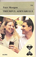 (C4360) TRIUMFUL ADEVARULUI DE FAYE MORGAN, EDITURA ALCRIS, 2009, COLECTIA &quot;EL SI EA&quot;, ROMAN DE DRAGOSTE