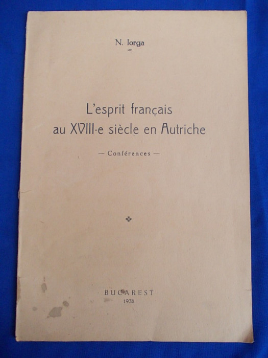 N.IORGA - L&#039;ESPRIT FRANCAIS AU XVIII-E SIECLE EN AUTRICHE { CONFERINTE ] - BUCURESTI - 1938
