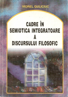 Viorel Guliciuc-Cadre in semiotica integratoare a discursului filozofic foto