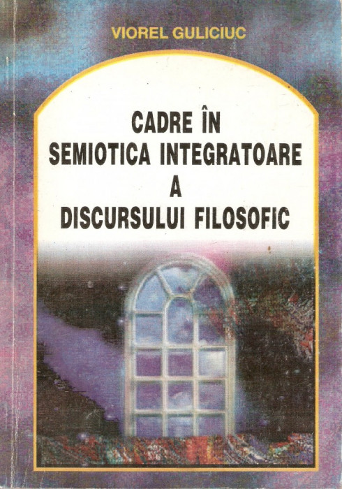 Viorel Guliciuc-Cadre in semiotica integratoare a discursului filozofic