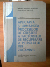 h5 E.I.SADEANU-APLICAREA SI URMARIREA PROCESELOR DE CRESTERE A FACTORULUI DE RECUPERARE A PETROLULUI DIN ZACAMINTE/1991 foto