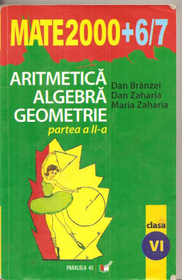 (C4200) MATE2000 + 6-7, ARITMETICA, ALGEBRA, GEOMETRIE, PARTEA A II-A, CLASA A VI-A, AUTORI: DAN BRANZEI, DAN ZAHARIA SI MARIA ZAHARIA, 2006-2007 foto