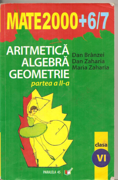 (C4200) MATE2000 + 6-7, ARITMETICA, ALGEBRA, GEOMETRIE, PARTEA A II-A, CLASA A VI-A, AUTORI: DAN BRANZEI, DAN ZAHARIA SI MARIA ZAHARIA, 2006-2007