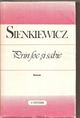 (C4201) PRIN FOC SI SABIE DE HENRYK SIENKIEWICZ, EDITURA UNIVERS, 1988, TRADUCERE SI PREFATA DE STAN VELEA foto