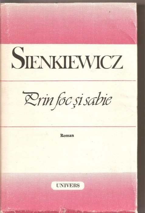 (C4201) PRIN FOC SI SABIE DE HENRYK SIENKIEWICZ, EDITURA UNIVERS, 1988, TRADUCERE SI PREFATA DE STAN VELEA