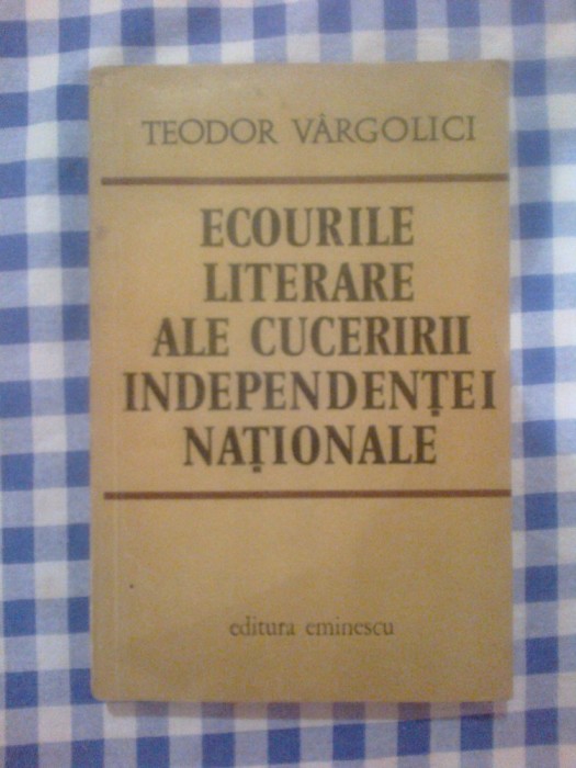 d8 Teodor Vargolici - Ecourile literare ale cuceririi independentei nationale