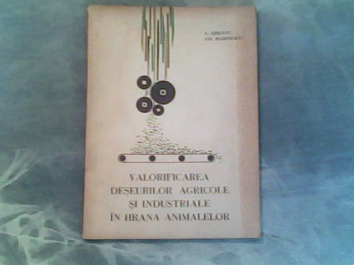 Valorificarea deseurilor agricole si industriale in hrana animalelor-I.Arisanu,Gh.Marinescu