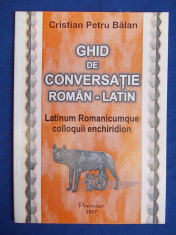 CRISTIAN PETRU BALAN - GHID DE CONVERSATIE ROMAN-LATIN [ LATINUM ROMANICUMQUE COLLOQUII ENCHIRIDION ] - PLOIESTI - 2007 foto