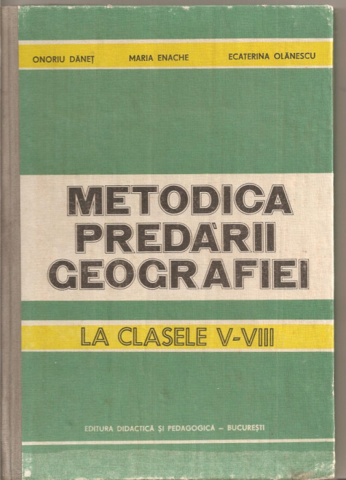 (C4176) METODICA PREDARII GEOGRAFIEI LA CLASELE V-VIII DE ONORIU DANET, MARIA ENACHE SI ECATERINA OLANESCU, EDP, 1984