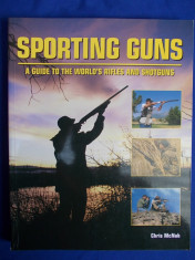 GHID ARME DE VANATOARE ~ SPORTING GUNS [ A GUIDE TO THE WORLD&amp;#039;S RIFLES AND SHOTGUNS ] - CHRIS MCNAB - LONDRA - 2007 foto