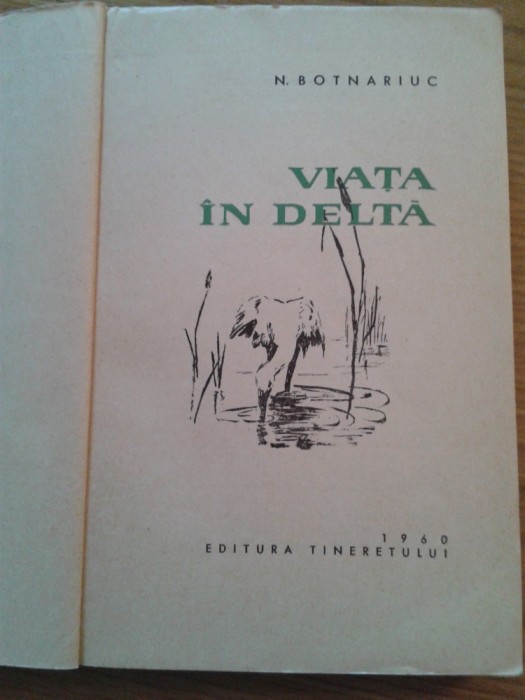 VIATA IN DELTA - N. Botnariuc - Editura: Tineretului, 1960, 369 p.