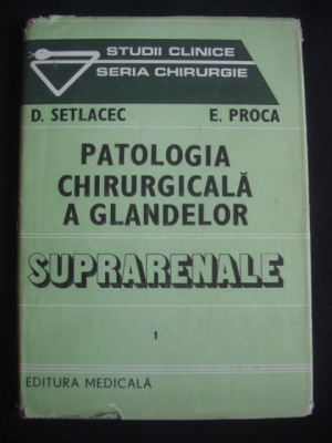 D. SETLACEC, E. PROCA - PATOLOGIA CHIRURGICALA A GLANDELOR SUPRARENALE volumul 1 foto
