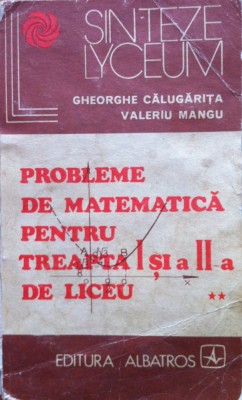 PROBLEME DE MATEMATICA PENTRU TREAPTA I SI A II-A DE LICEU - Gheorghe Calugarita, Valeriu Mangu foto