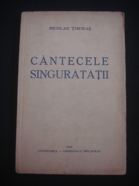 NICOLAE TIMIRAS - CANTECELE SINGURATATII {1940, prima editie} NICOLAE TIMIRAS - CANTECELE SINGURATATII {1940, prima editie}