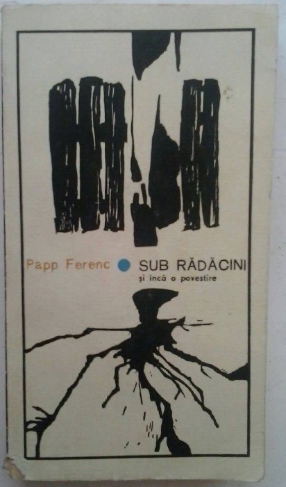 PAPP FERENC - SUB RADACINI SI INCA O POVESTIRE