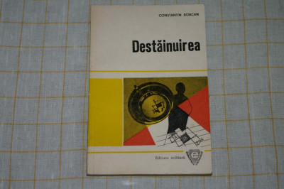 Destainuirea - Constantin Borcan - Editura Militara - 1979 foto