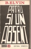 (C4815) PATRU SI UN ABSENT DE B. ELVIN, EDITURA EMINESCU, 1988