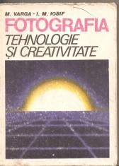 (C4802) FOTOGRAFIE, TEHNOLOGIE SI CREATIVITATE DE M. VARGA SI I.M. IOSIF, EDITURA TEHNICA, 1986