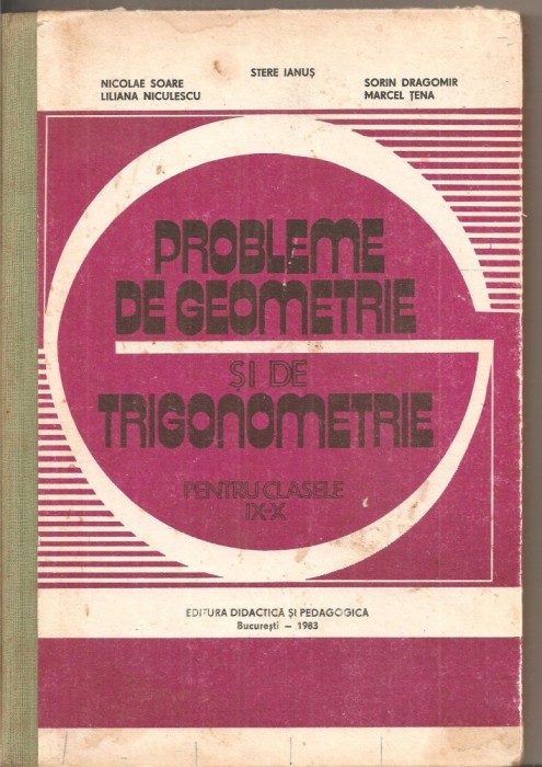 (C4783) PROBLEME DE GEOMETRIE SI TRIGONOMETRIE PENTRU CLASELE IX-X DE STERE IANUS, NICOLAE SOARE, LILIANA NICULESCU, EDP, 1983