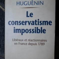 Francois Huguenin LE CONSERVATISME IMPOSSIBLE Liberaux et reactionnaires en France depuis 1789 Ed. La Table Ronde 2006