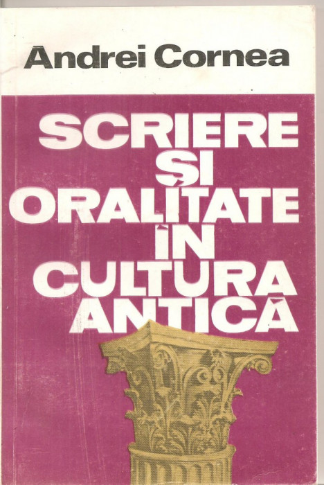 (C4946) SCRIERE SI ORALITATE IN CULTURA ANTICA DE ANDREI CORNEA, EDITURA CARTEA ROMANEASCA, 1988