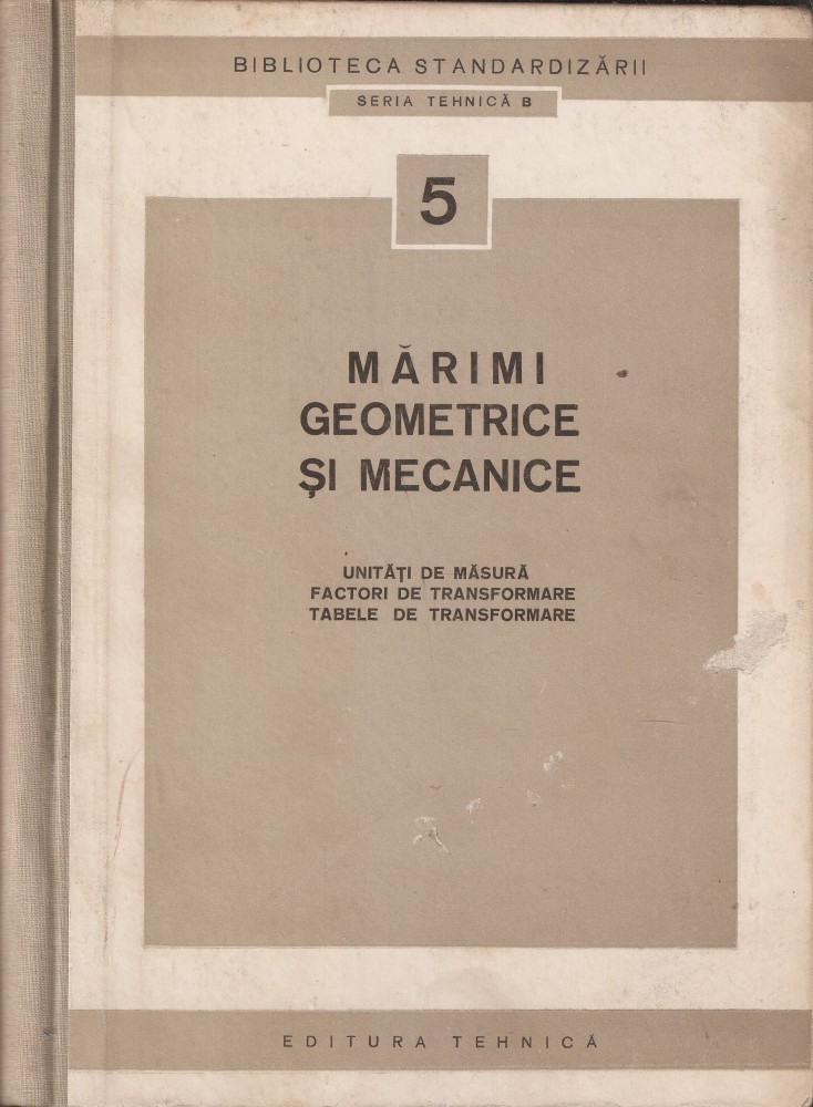 Marimi Geometrice Si Mecanice Unitati De Masura Factori De Transformare Tabele De Transformare 1957 307 P Alta Editura Okazii Ro