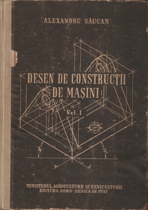 ALEXANDRU SAUCAN - DESEN DE CONSTRUCTII DE MASINI - VOL. I { 1958, 385 p.}