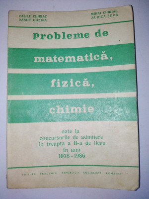 Probleme de matematica, fizica, chimie de la concursurile de admitere in treapta a II - a de liceu in anii 1978 - 1986 Mihai Chiriac Aurica Sova Ed. foto