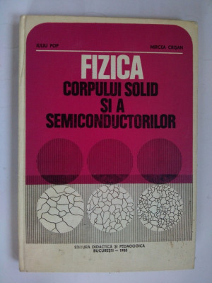 FIZICA CORPULUI SOLID SI A SEMICONDUCTORILOR - Iuliu Pop Ed. Didactica si pedagogica Bucuresti 1983 foto