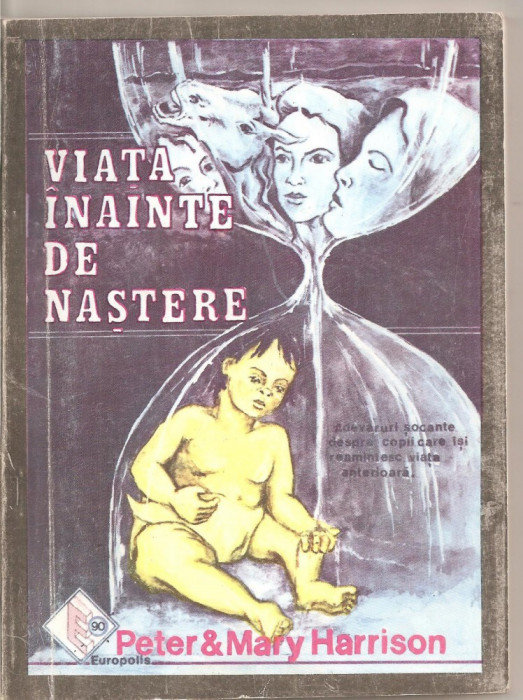 (C4995) VIATA INAINTE DE NASTERE DE PETER SI MARY HARRISON, ADEVARURI SOCANTE DESPRE COPII CARE ISI REAMINTESC VIATA ANTERIOARA, ED. EUROPOLIS, 1993