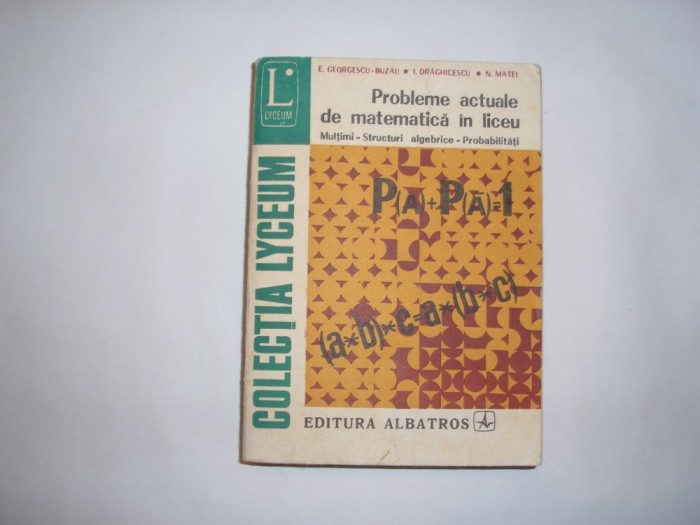 PROBLEME ACTUALE DE MATEMATICA IN LICEU - E. GEORGESCU-BUZAU, I. DRAGHICESCU