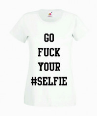 TRICOU DAMA PERSONALIZAT - GO FUCK YOUR SELFIE / T-SHIRT_083 / CADOURI PERSONALIZATE / PERSONALIZARI DIVERSE foto