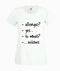 TRICOU DAMA PERSONALIZAT - ALLERGIC? YES... TO WHAT? ...BITCHES / T-SHIRT_077 / CADOURI PERSONALIZATE / PERSONALIZARI DIVERSE foto