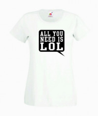 TRICOU DAMA PERSONALIZAT - ALL YOU NEED IS LOL / T-SHIRT_094 / CADOURI PERSONALIZATE / PERSONALIZARI DIVERSE foto