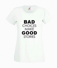 TRICOU DAMA PERSONALIZAT - BAD CHOICES MAKE GOOD STORIES / T-SHIRT_078 / CADOURI PERSONALIZATE / PERSONALIZARI DIVERSE foto