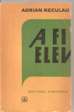 (C5432) A FI ELEV DE ADRIAN NECULAU, EDITURA ALBATROS, 1983