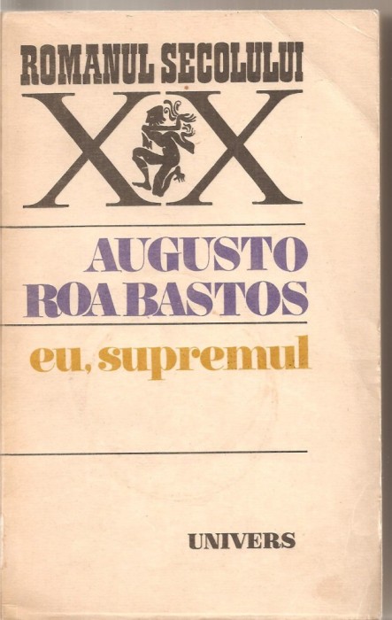 (C5459) EU, SUPREMUL DE AUGUSTO ROA BASTOS, EDITURA UNIVERS, 1982, TRADUCERE DE ANDREI IONESCU
