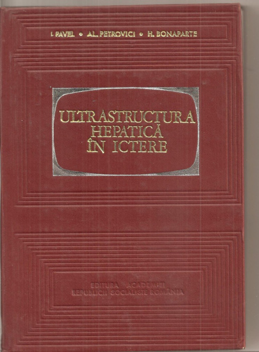 (C5449) ULTRASTRUCTURA HEPATICA IN ICTERE DE I. PAVEL, AL. PETROVICI, H. BONAPARTE, EDITURA ACADEMIEI RSR, 1972