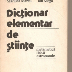 (C5533) DICTIONAR ELEMENTAR DE STIINTE, MATEMATICA, FIZICA, ASTRONOMIE DE MARIUCA MARCU SI ION MOGA, EDITURA STIINTIFICA SI ENCICLOPEDICA, 1978