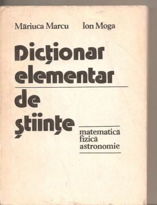 (C5533) DICTIONAR ELEMENTAR DE STIINTE, MATEMATICA, FIZICA, ASTRONOMIE DE MARIUCA MARCU SI ION MOGA, EDITURA STIINTIFICA SI ENCICLOPEDICA, 1978 foto