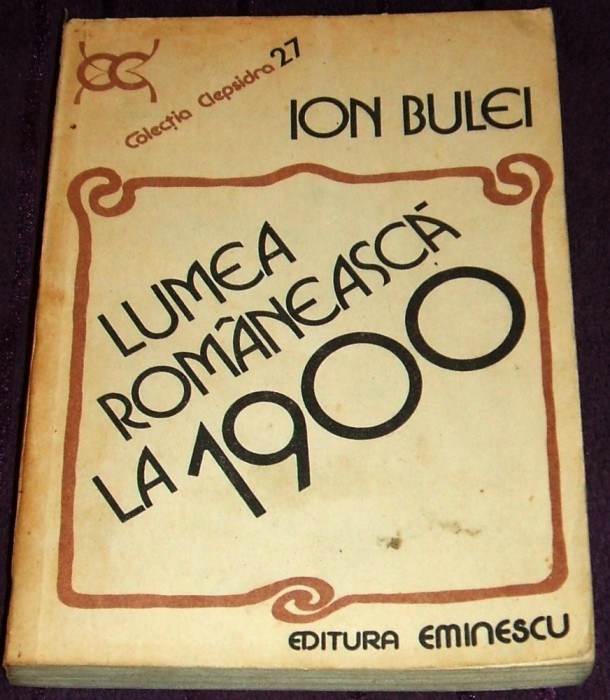Lumea romaneasca la 1900 - Ion Bulei, analiza si sinteza istorica, colectia Clepsidra 1984 foto mare Lumea romaneasca la 1900 - Ion Bulei, analiza si sinteza istorica, colectia Clepsidra 1984 foto mare