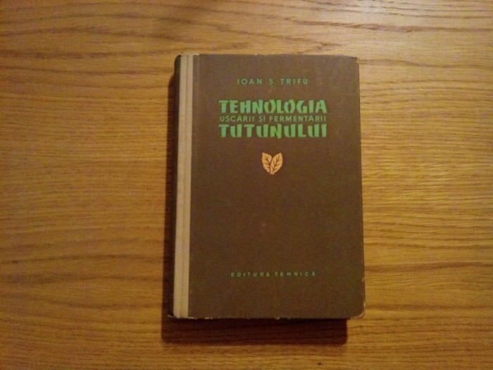 TEHNOLOGIA USCARII SI FERMENTARII TUTUNULUI - Ioan S. Trifu - 1958, 454 p.