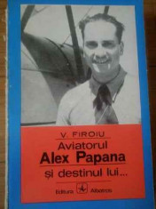 Aviatorul Alex Papana Si Destinul Lui... - V. Firoiu ,309821 foto