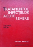 TRATAMENTUL INFECTIILOR ACUTE SEVERE - Ludovic Paun, Alta editura