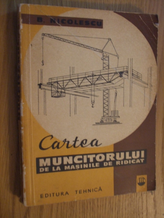 CARTEA MUNCITORULUI DE LA MASINILE DE RIDICAT -- Barbu Nicolescu -- 1962, 282 p.